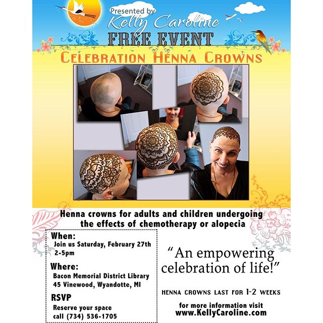 “Celebration Henna Crowns” takes place THIS Saturday, February 27, 2016 from 2:00 to 5:00 p.m. at Bacon Memorial District Library 45 Vinewood, Wyandotte, MI 48192 Henna Crowns offer a beautiful alternative to the traditional hats, scarves, and wigs that many use. Henna is a natural way to beautify the body and celebrate life. This is a free event for anyone who has lost his or her hair due to chemotherapy or alopecia. “Kelly decorated my bald head when I lost all my hair to chemo treatment.” said Patricia Berry from Ypsilanti. “The design was beautiful and her presence was lovely at the celebration henna party we threw to mark the event. She's an amazing artist, a consummate business professional and a good soul.” The event is free, so call to reserve your spot (734) 536-1705 or visit www.kellycaroline.com for more information #henna #hennas #hennaartist #kellycaroline #detroit #ypsilanti #ypsi #michigan #wyandotte #chemotherapy #alopecia #cancer #hennacrown #mandala #floral #hennadesign #yoga #yogi #downriver #downrivermi